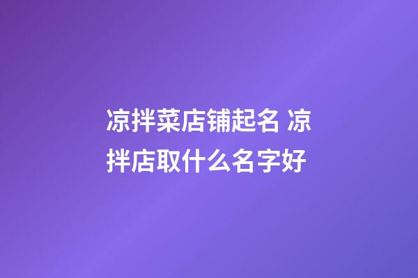 凉拌菜店铺起名 凉拌店取什么名字好-第1张-店铺起名-玄机派